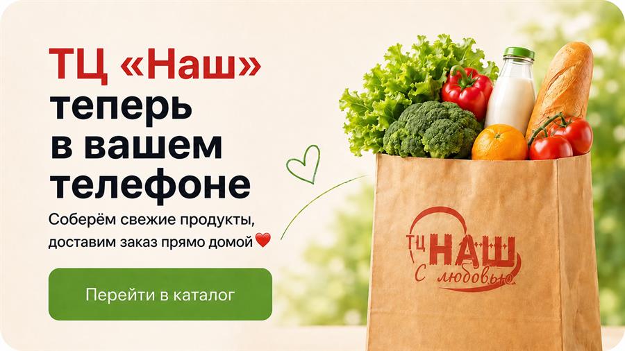 ТЦ «Наш» теперь в вашем телефоне. Соберём свежие продукты и доставим заказ прямо домой.